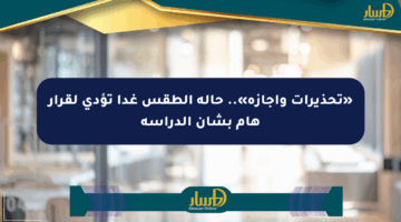 «تحذيرات وإجازة».. حالة الطقس غدا تؤدي لقرار هام بشأن الدراسة